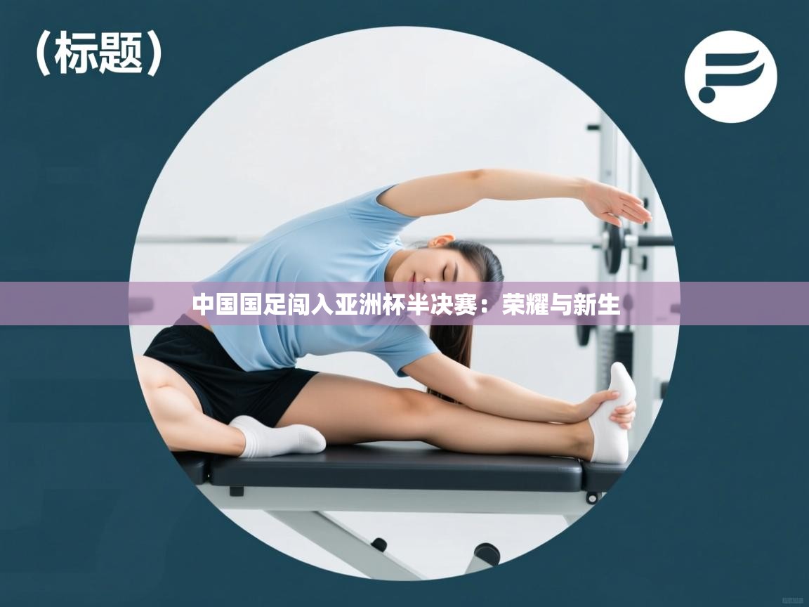 中国国足闯入亚洲杯半决赛：荣耀与新生  第1张